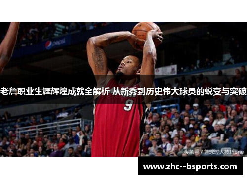 老詹职业生涯辉煌成就全解析 从新秀到历史伟大球员的蜕变与突破 老詹职业生涯辉煌成就全解析 从新秀到历史伟大球员的蜕变与突破