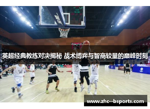 英超经典教练对决揭秘 战术博弈与智商较量的巅峰时刻