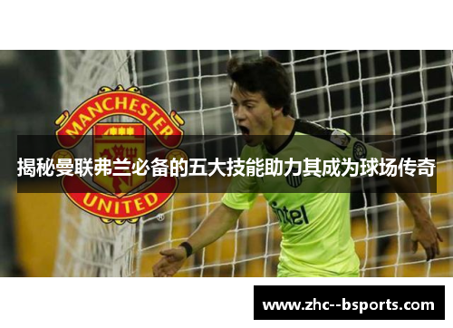 揭秘曼联弗兰必备的五大技能助力其成为球场传奇 揭秘曼联弗兰必备的五大技能助力其成为球场传奇