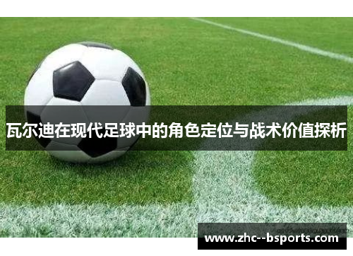 瓦尔迪在现代足球中的角色定位与战术价值探析 瓦尔迪在现代足球中的角色定位与战术价值探析