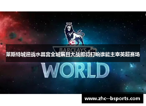 莱斯特城迎战水晶宫全城瞩目大战即将打响谁能主宰英超赛场 莱斯特城迎战水晶宫全城瞩目大战即将打响谁能主宰英超赛场