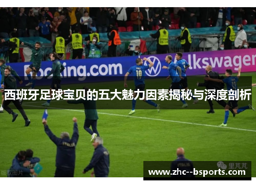 西班牙足球宝贝的五大魅力因素揭秘与深度剖析