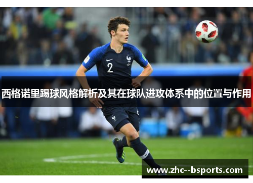 西格诺里踢球风格解析及其在球队进攻体系中的位置与作用 西格诺里踢球风格解析及其在球队进攻体系中的位置与作用