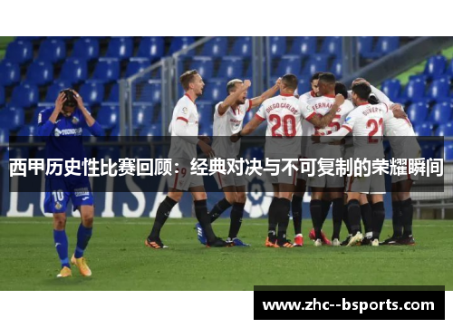 西甲历史性比赛回顾:经典对决与不可复制的荣耀瞬间 西甲历史性比赛回顾:经典对决与不可复制的荣耀瞬间