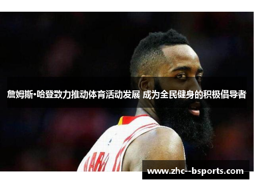 詹姆斯·哈登致力推动体育活动发展 成为全民健身的积极倡导者 詹姆斯·哈登致力推动体育活动发展 成为全民健身的积极倡导者