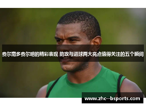 费尔南多费尔明的精彩表现 助攻与进球两大亮点值得关注的五个瞬间 费尔南多费尔明的精彩表现 助攻与进球两大亮点值得关注的五个瞬间