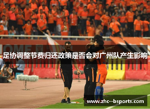 足协调整节费归还政策是否会对广州队产生影响 足协调整节费归还政策是否会对广州队产生影响