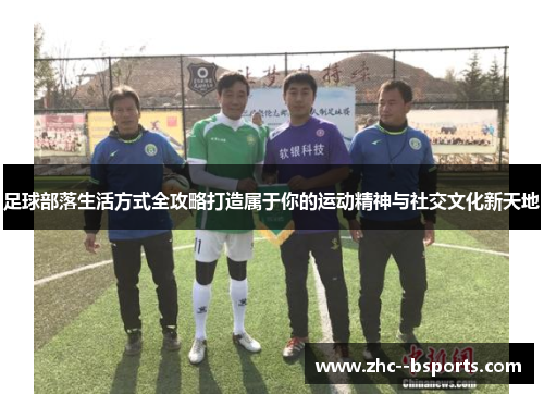 足球部落生活方式全攻略打造属于你的运动精神与社交文化新天地