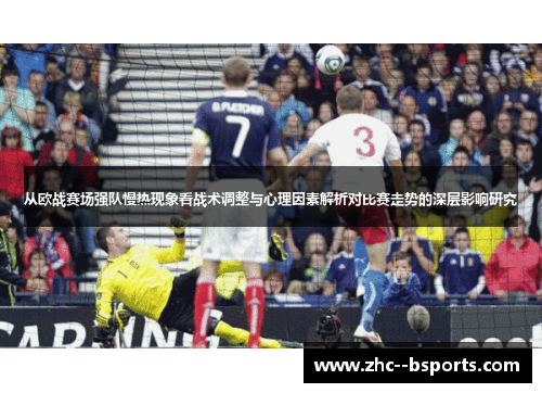 从欧战赛场强队慢热现象看战术调整与心理因素解析对比赛走势的深层影响研究 从欧战赛场强队慢热现象看战术调整与心理因素解析对比赛走势的深层影响研究