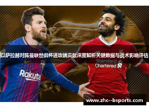 以萨拉赫对阵曼联世俱杯进攻端贡献深度解析关键数据与战术影响评估 以萨拉赫对阵曼联世俱杯进攻端贡献深度解析关键数据与战术影响评估