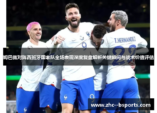 姆巴佩对阵西班牙国家队全场表现深度复盘解析关键瞬间与战术价值评估