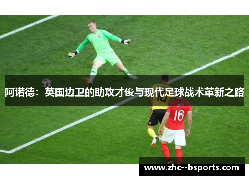 阿诺德：英国边卫的助攻才俊与现代足球战术革新之路
