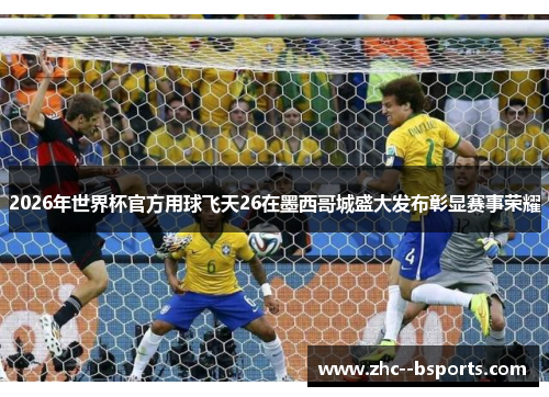 2026年世界杯官方用球飞天26在墨西哥城盛大发布彰显赛事荣耀