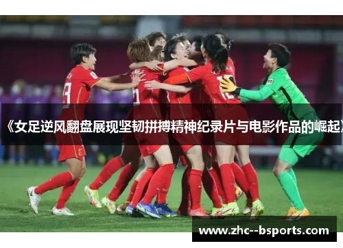 《女足逆风翻盘展现坚韧拼搏精神纪录片与电影作品的崛起》