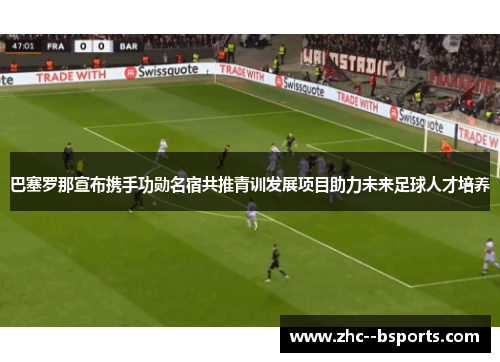 巴塞罗那宣布携手功勋名宿共推青训发展项目助力未来足球人才培养