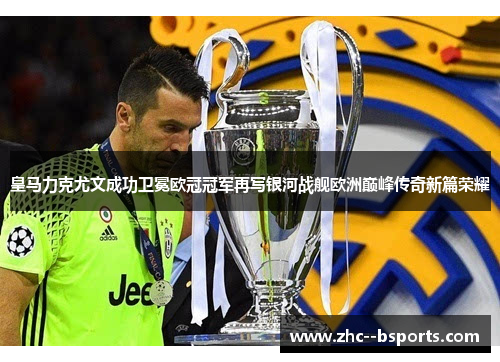 皇马力克尤文成功卫冕欧冠冠军再写银河战舰欧洲巅峰传奇新篇荣耀