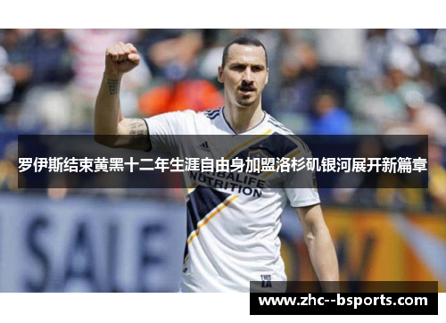 罗伊斯结束黄黑十二年生涯自由身加盟洛杉矶银河展开新篇章