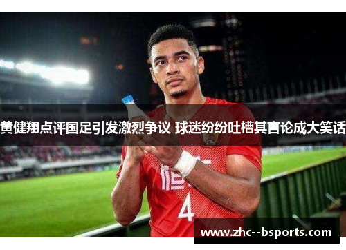 黄健翔点评国足引发激烈争议 球迷纷纷吐槽其言论成大笑话
