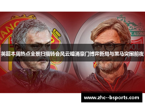 英超本周热点全景扫描转会风云暗涌豪门博弈新局与黑马突围前夜 英超本周热点全景扫描转会风云暗涌豪门博弈新局与黑马突围前夜